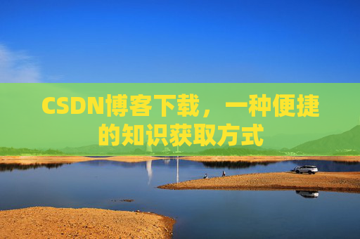 CSDN博客下载，一种便捷的知识获取方式